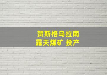 贺斯格乌拉南露天煤矿 投产